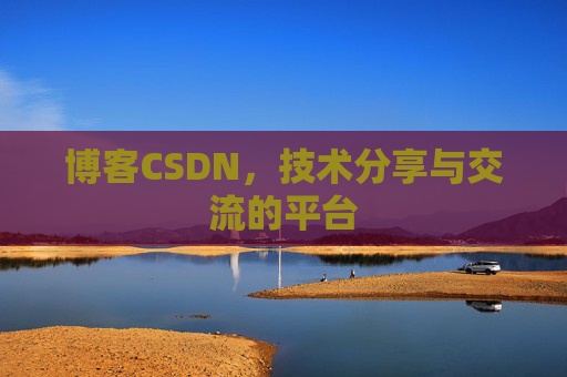 博客CSDN，技术分享与交流的平台